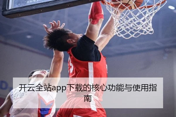 开云全站app下载的核心功能与使用指南