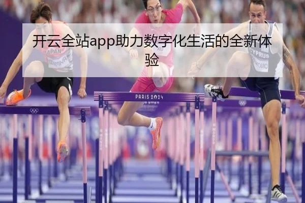开云全站app助力数字化生活的全新体验